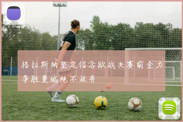 格拉斯纳坚定信念欧战决赛前全力争胜曼城绝不放弃