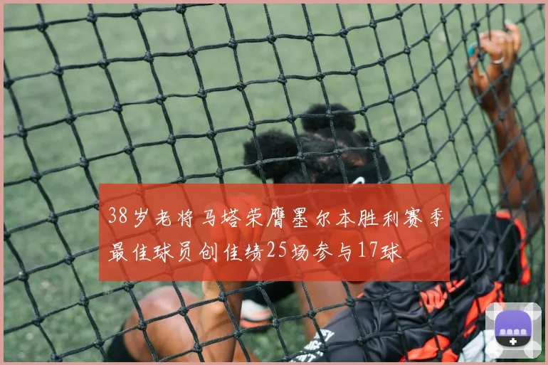 38岁老将马塔荣膺墨尔本胜利赛季最佳球员创佳绩25场参与17球
