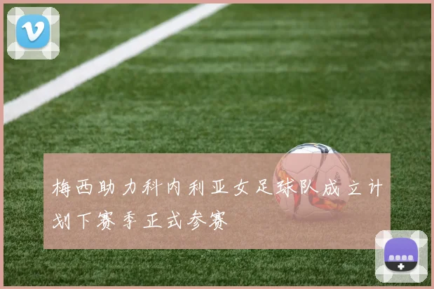 梅西助力科内利亚女足球队成立计划下赛季正式参赛