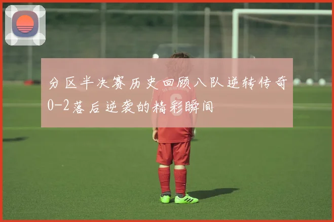 分区半决赛历史回顾八队逆转传奇0-2落后逆袭的精彩瞬间