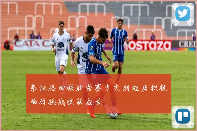 弗拉格回顾新秀赛季失利经历积极面对挑战收获成长