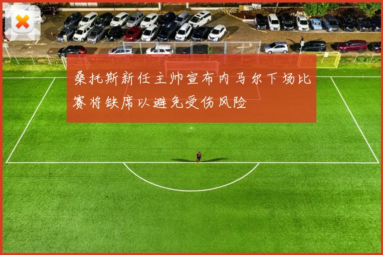 桑托斯新任主帅宣布内马尔下场比赛将缺席以避免受伤风险
