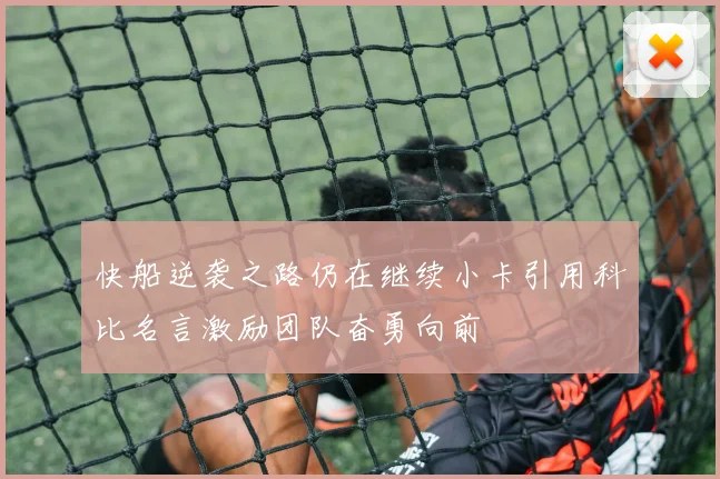 快船逆袭之路仍在继续小卡引用科比名言激励团队奋勇向前