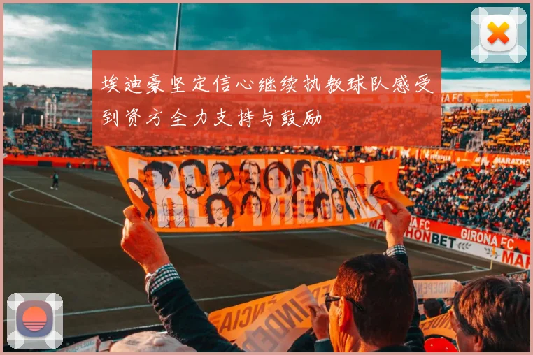 埃迪豪坚定信心继续执教球队感受到资方全力支持与鼓励