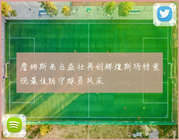 詹姆斯老当益壮再创辉煌斯玛特重现最佳防守球员风采